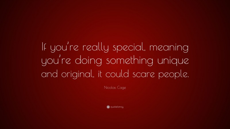 Nicolas Cage Quote: “If you’re really special, meaning you’re doing something unique and original, it could scare people.”