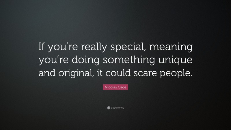 Nicolas Cage Quote: “If you’re really special, meaning you’re doing something unique and original, it could scare people.”