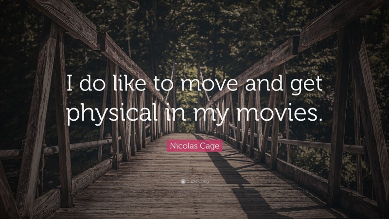 Nicolas Cage Quote: “I do like to move and get physical in my movies.”