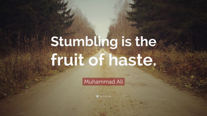 Muhammad Ali Quote: “Stumbling is the fruit of haste.”