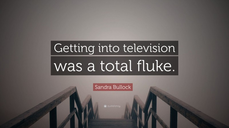 Sandra Bullock Quote: “Getting into television was a total fluke.”