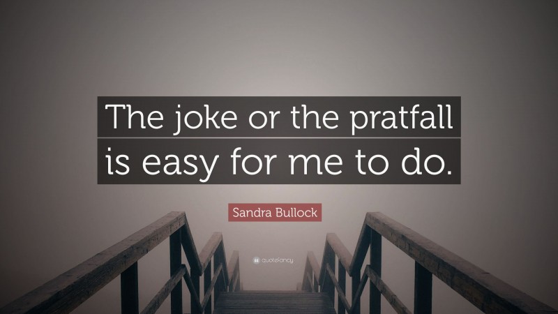 Sandra Bullock Quote: “The joke or the pratfall is easy for me to do.”