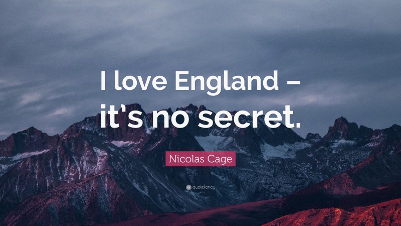 Nicolas Cage Quote: “I love England – it’s no secret.”