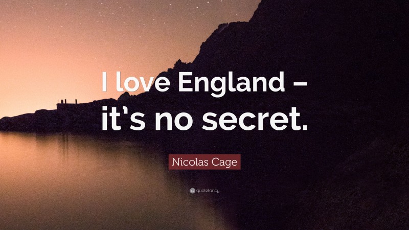 Nicolas Cage Quote: “I love England – it’s no secret.”