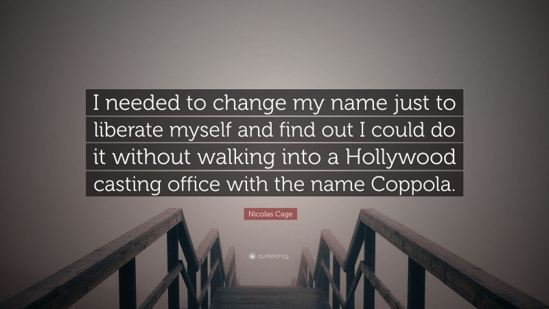 Nicolas Cage Quote: “I needed to change my name just to liberate myself and find out I could do it without walking into a Hollywood casting office with the name Coppola.”
