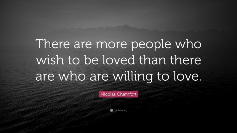Nicolas Chamfort Quote: “There are more people who wish to be loved than there are who are willing to love.”