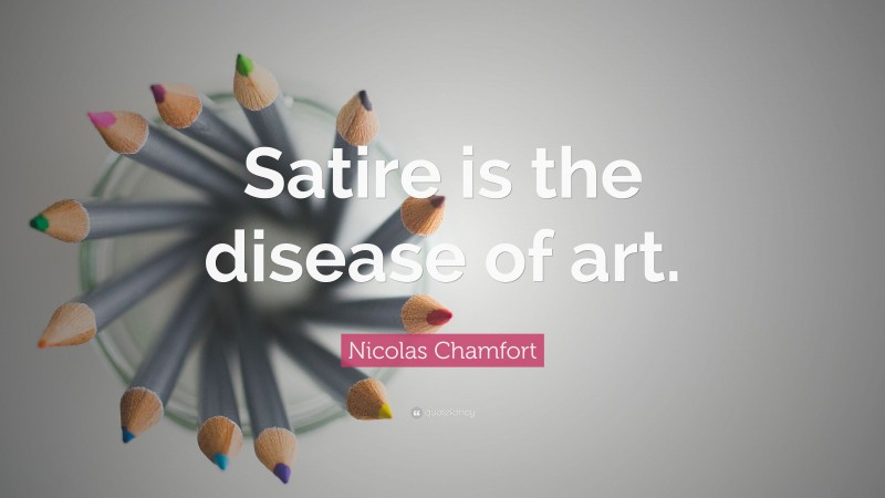 Nicolas Chamfort Quote: “Satire is the disease of art.”