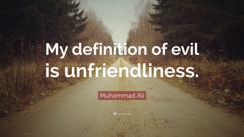 Muhammad Ali Quote: “My definition of evil is unfriendliness.”