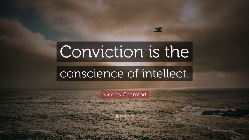 Nicolas Chamfort Quote: “Conviction is the conscience of intellect.”