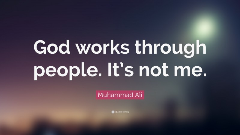 Muhammad Ali Quote: “God works through people. It’s not me.”