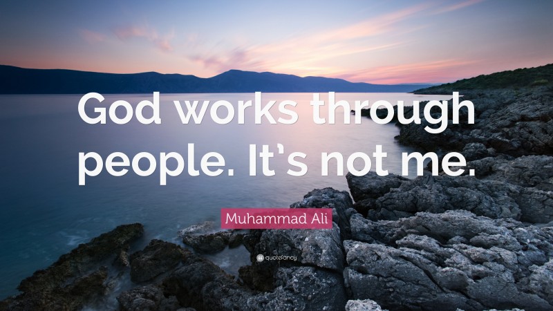 Muhammad Ali Quote: “God works through people. It’s not me.”