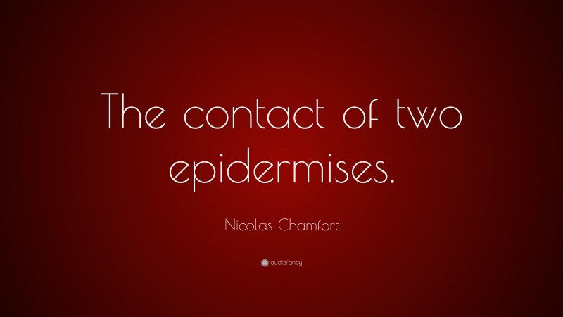 Nicolas Chamfort Quote: “The contact of two epidermises.”