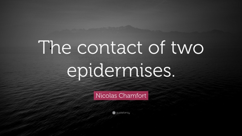 Nicolas Chamfort Quote: “The contact of two epidermises.”
