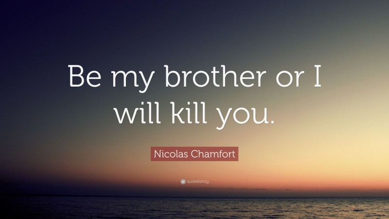 Nicolas Chamfort Quote: “Be my brother or I will kill you.”