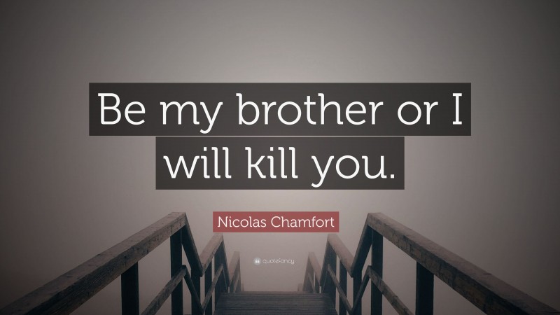 Nicolas Chamfort Quote: “Be my brother or I will kill you.”