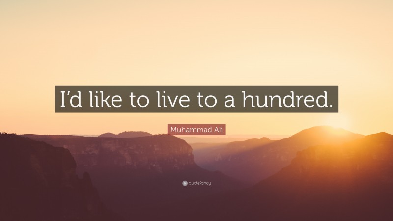 Muhammad Ali Quote: “I’d like to live to a hundred.”