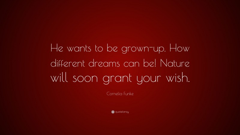 Cornelia Funke Quote: “He wants to be grown-up. How different dreams can be! Nature will soon grant your wish.”