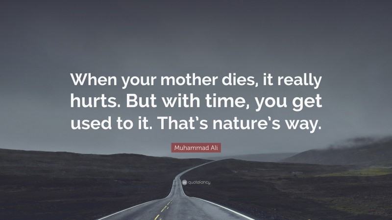 Muhammad Ali Quote: “When your mother dies, it really hurts. But with time, you get used to it. That’s nature’s way.”