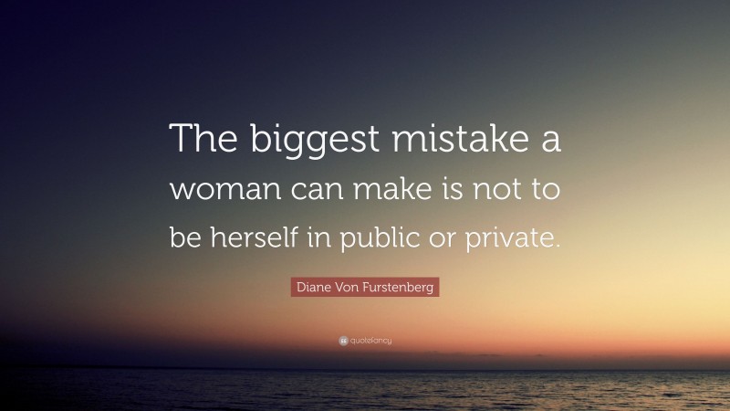 Diane Von Furstenberg Quote: “The biggest mistake a woman can make is not to be herself in public or private.”