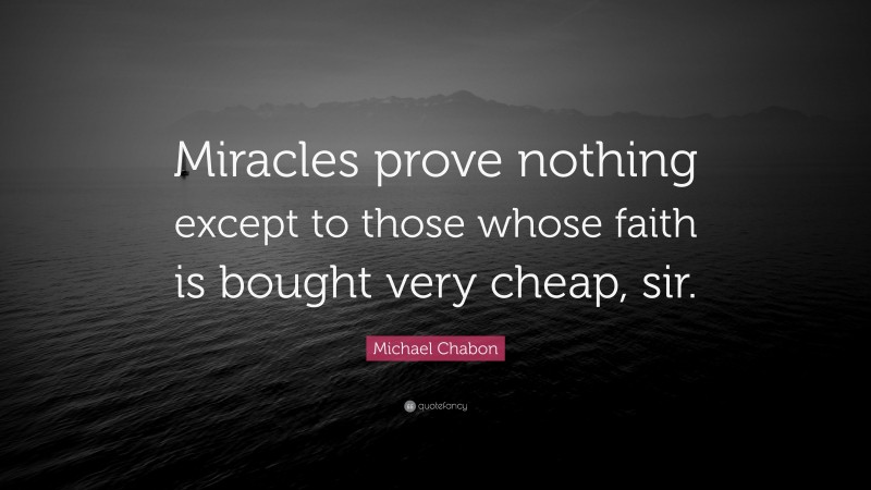 Michael Chabon Quote: “Miracles prove nothing except to those whose faith is bought very cheap, sir.”