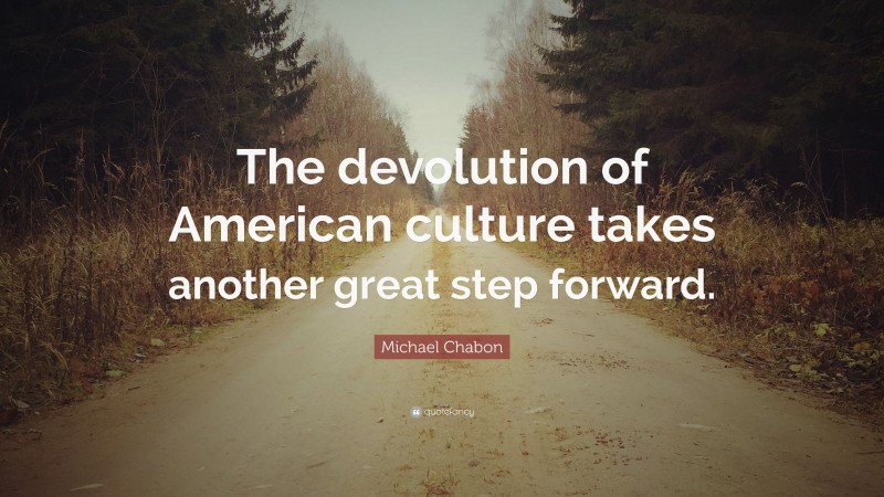 Michael Chabon Quote: “The devolution of American culture takes another great step forward.”