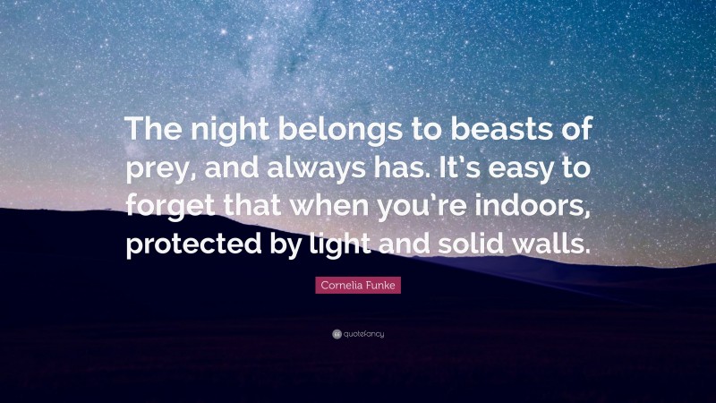 Cornelia Funke Quote: “The night belongs to beasts of prey, and always has. It’s easy to forget that when you’re indoors, protected by light and solid walls.”