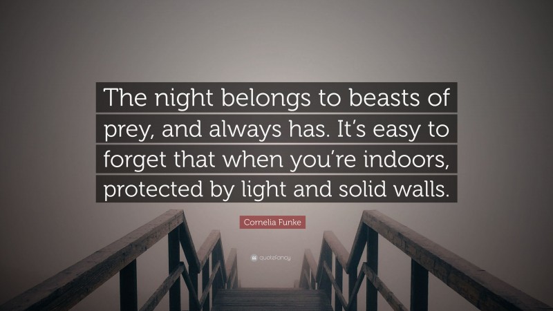 Cornelia Funke Quote: “The night belongs to beasts of prey, and always has. It’s easy to forget that when you’re indoors, protected by light and solid walls.”