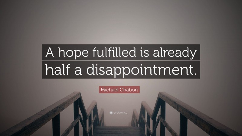 Michael Chabon Quote: “A hope fulfilled is already half a disappointment.”