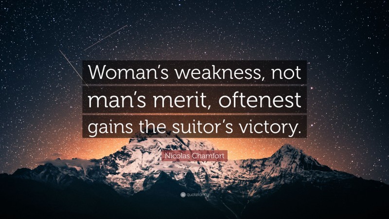 Nicolas Chamfort Quote: “Woman’s weakness, not man’s merit, oftenest gains the suitor’s victory.”