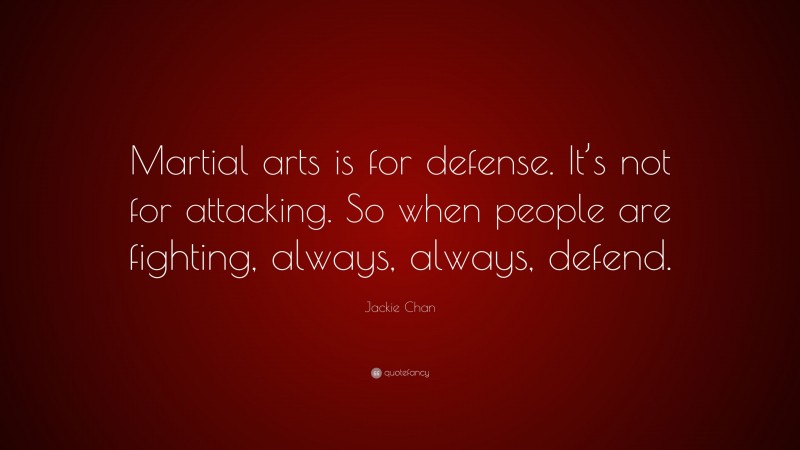 Jackie Chan Quote: “Martial arts is for defense. It’s not for attacking. So when people are fighting, always, always, defend.”