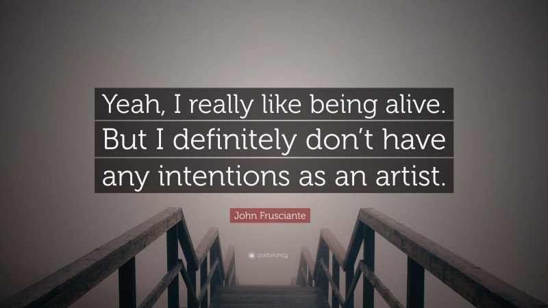 John Frusciante Quote: “Yeah, I really like being alive. But I definitely don’t have any intentions as an artist.”