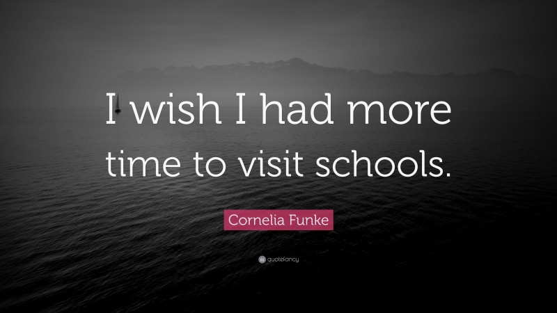 Cornelia Funke Quote: “I wish I had more time to visit schools.”