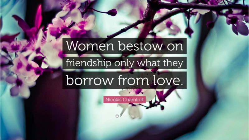 Nicolas Chamfort Quote: “Women bestow on friendship only what they borrow from love.”