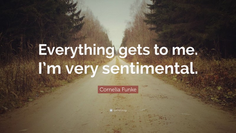 Cornelia Funke Quote: “Everything gets to me. I’m very sentimental.”