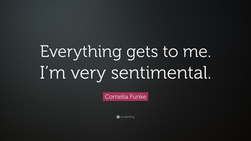 Cornelia Funke Quote: “Everything gets to me. I’m very sentimental.”