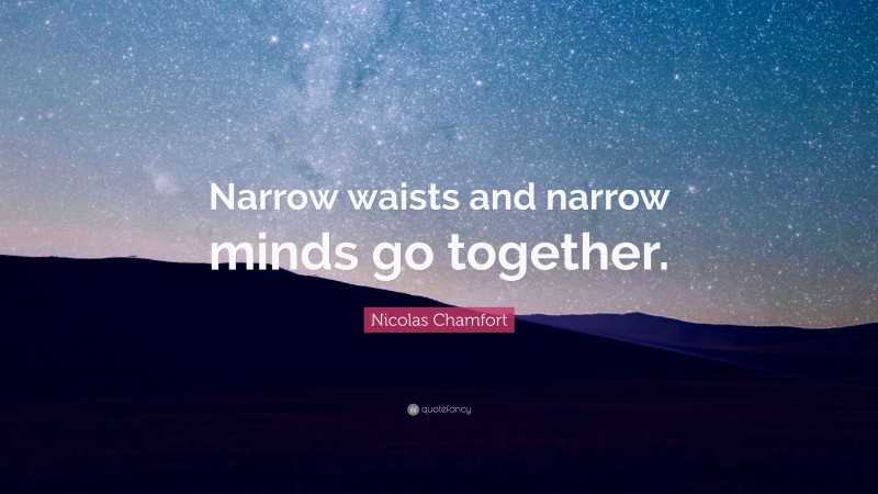 Nicolas Chamfort Quote: “Narrow waists and narrow minds go together.”