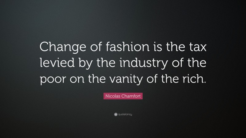 Nicolas Chamfort Quote: “Change of fashion is the tax levied by the industry of the poor on the vanity of the rich.”