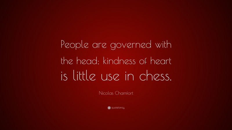 Nicolas Chamfort Quote: “People are governed with the head; kindness of heart is little use in chess.”