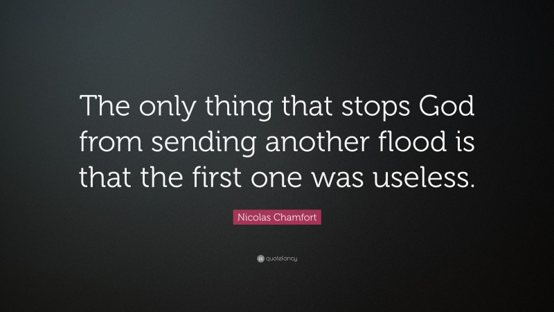 Nicolas Chamfort Quote: “The only thing that stops God from sending another flood is that the first one was useless.”