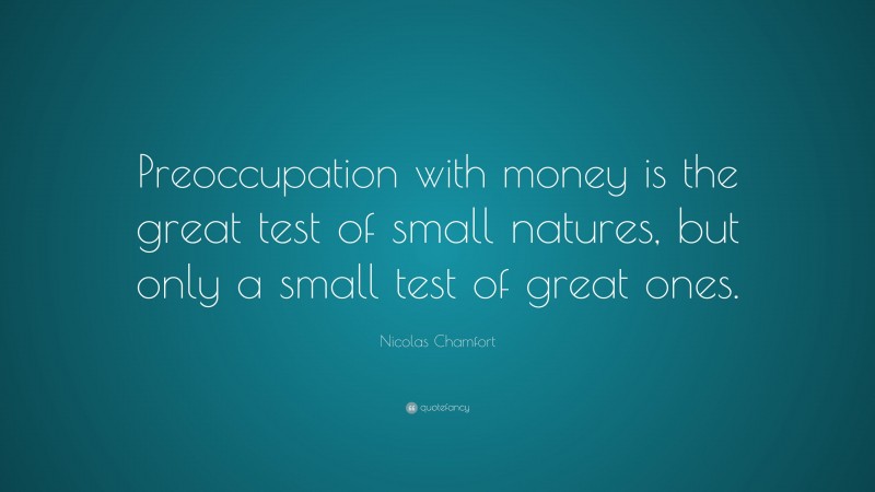 Nicolas Chamfort Quote: “Preoccupation with money is the great test of small natures, but only a small test of great ones.”