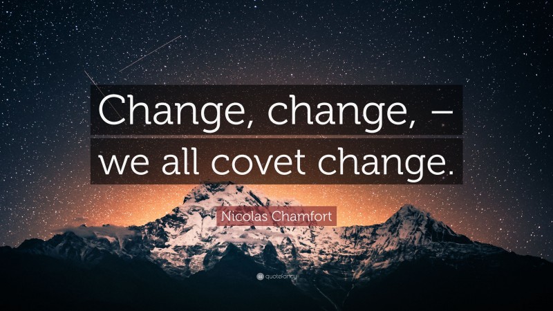 Nicolas Chamfort Quote: “Change, change, – we all covet change.”