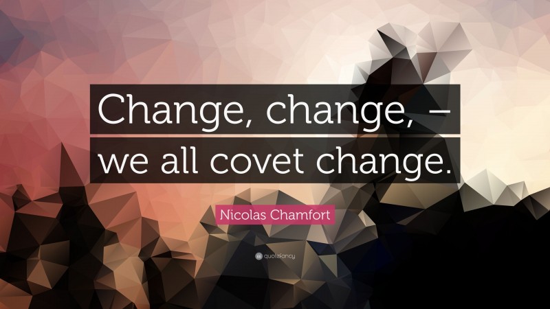 Nicolas Chamfort Quote: “Change, change, – we all covet change.”