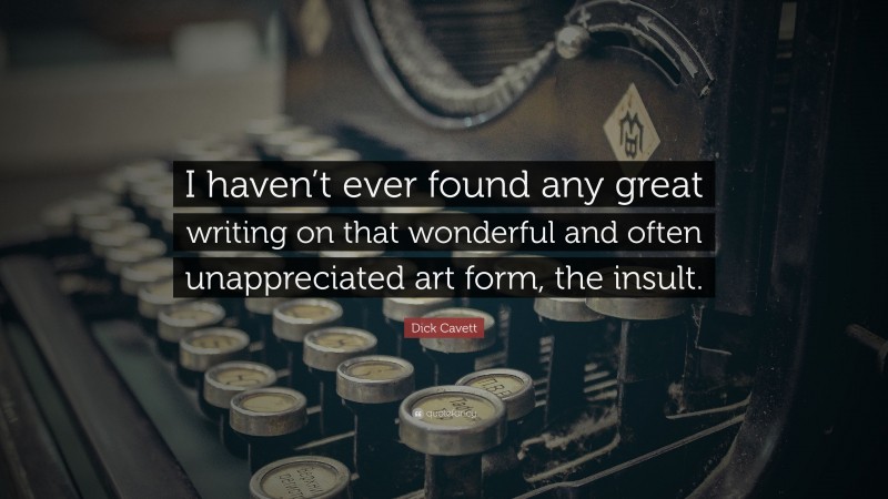 Dick Cavett Quote: “I haven’t ever found any great writing on that wonderful and often unappreciated art form, the insult.”