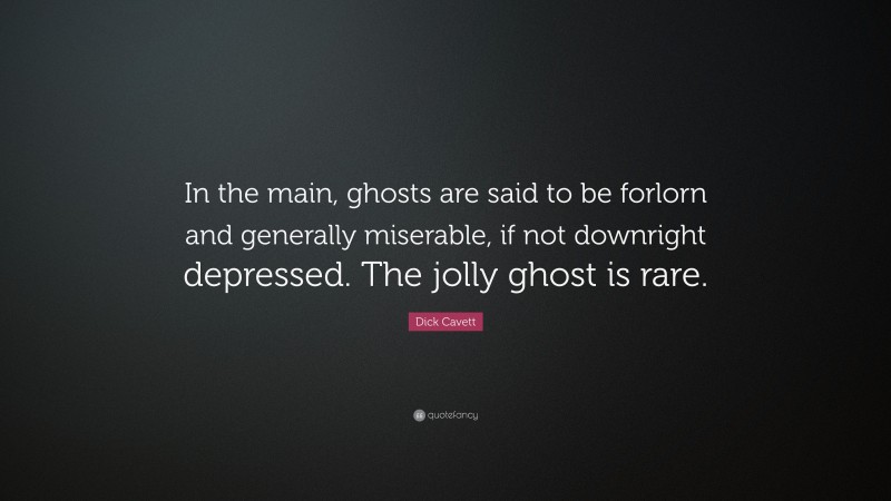 Dick Cavett Quote: “In the main, ghosts are said to be forlorn and generally miserable, if not downright depressed. The jolly ghost is rare.”