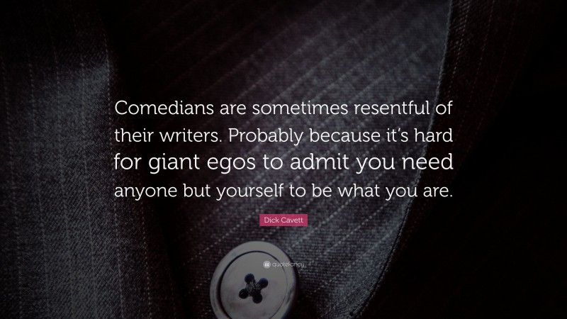 Dick Cavett Quote: “Comedians are sometimes resentful of their writers. Probably because it’s hard for giant egos to admit you need anyone but yourself to be what you are.”