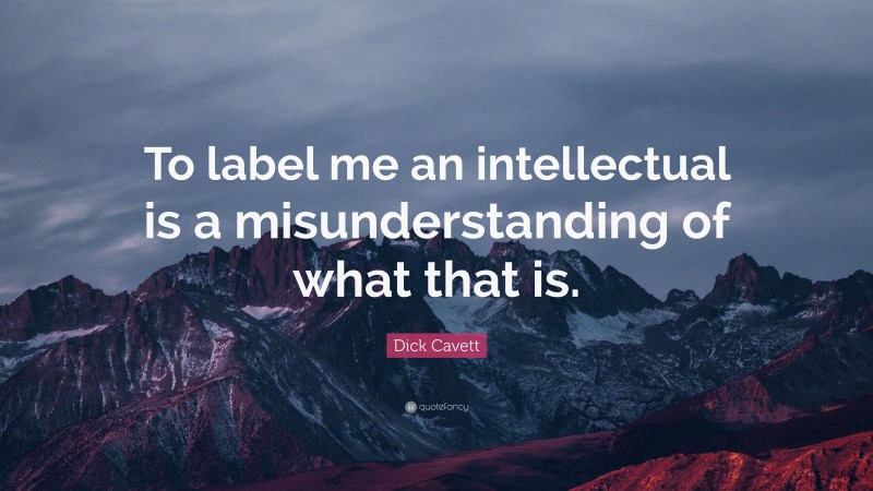 Dick Cavett Quote: “To label me an intellectual is a misunderstanding of what that is.”