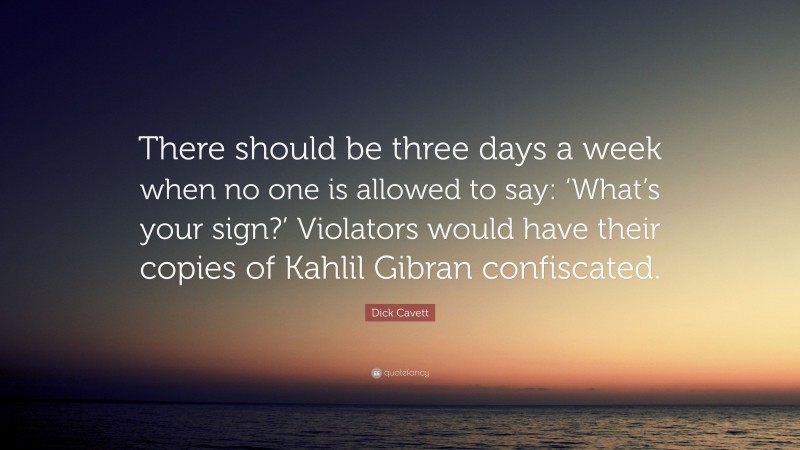 Dick Cavett Quote: “There should be three days a week when no one is allowed to say: ‘What’s your sign?’ Violators would have their copies of Kahlil Gibran confiscated.”