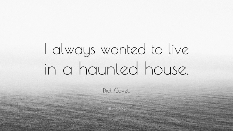 Dick Cavett Quote: “I always wanted to live in a haunted house.”