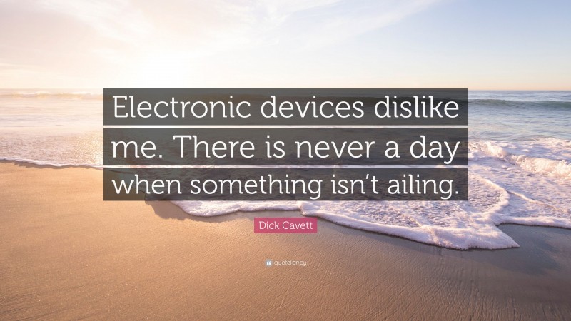 Dick Cavett Quote: “Electronic devices dislike me. There is never a day when something isn’t ailing.”