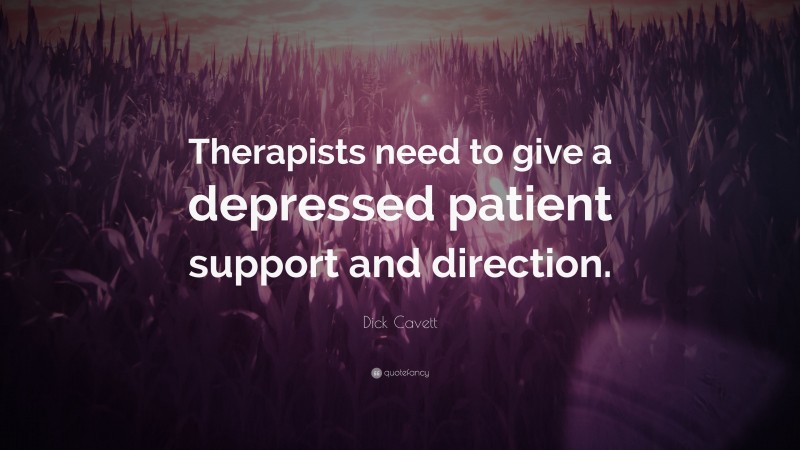 Dick Cavett Quote: “Therapists need to give a depressed patient support and direction.”